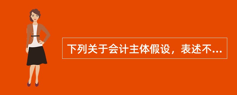 下列关于会计主体假设，表述不正确的是（）