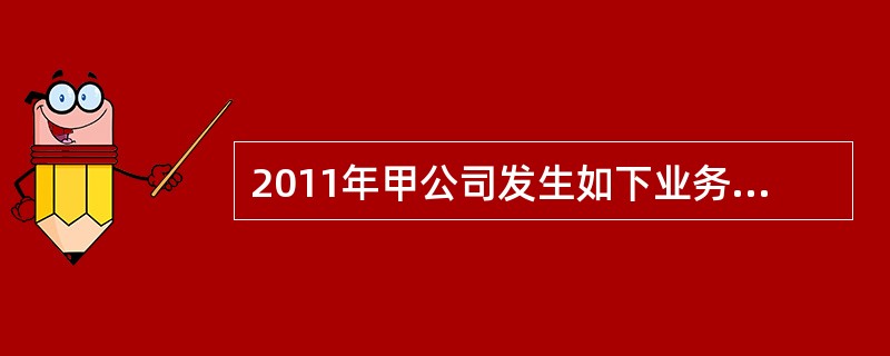 2011年甲公司发生如下业务：（1）1月，向银行借款100000万元，存入银行。