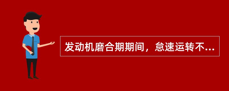 发动机磨合期期间，怠速运转不少于（），待机体温度上升后，带负荷运转。