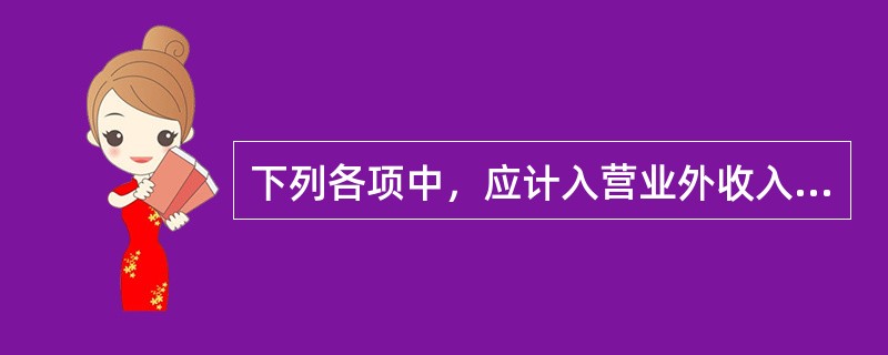 下列各项中，应计入营业外收入的是（）