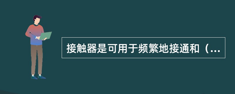 接触器是可用于频繁地接通和（）负荷电路。