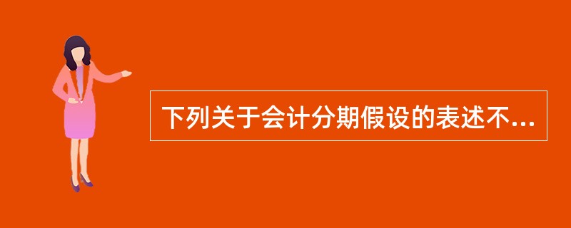 下列关于会计分期假设的表述不正确的是（）