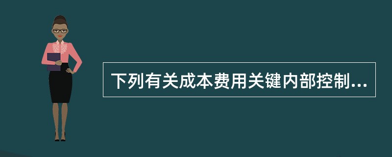 下列有关成本费用关键内部控制制度的说法中，不正确的是()