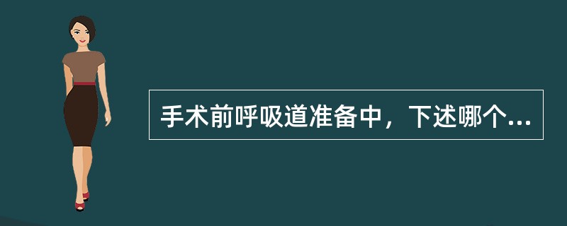 手术前呼吸道准备中，下述哪个不正确（）