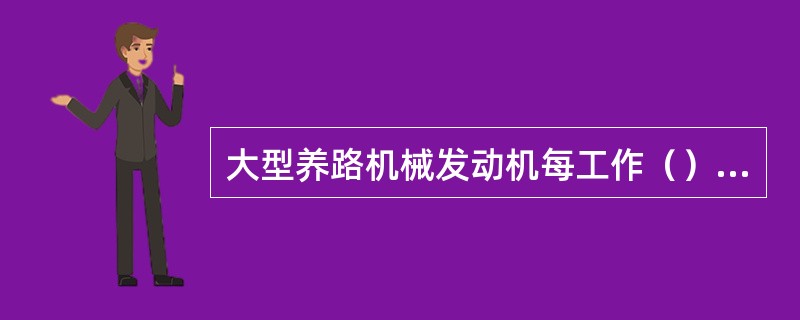 大型养路机械发动机每工作（）进行一次一级检查保养。