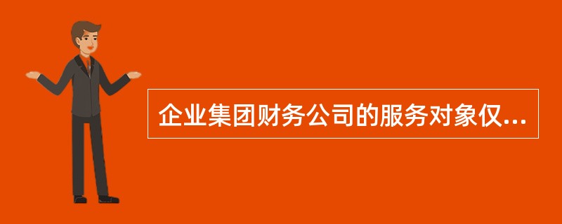 企业集团财务公司的服务对象仅限于企业集团成员，但可以向社会吸收存款以及向非成员单