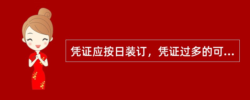 凭证应按日装订，凭证过多的可分若干册装订，凭证过少的可将同一月份若干日（不得超过