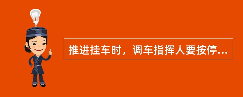 推进挂车时，调车指挥人要按停留车情况，正确及时地显示减速及十、五、三车距离信号，