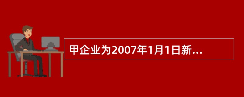 甲企业为2007年1月1日新成立的公司，采用资产负债表债务法核算所得税，2008