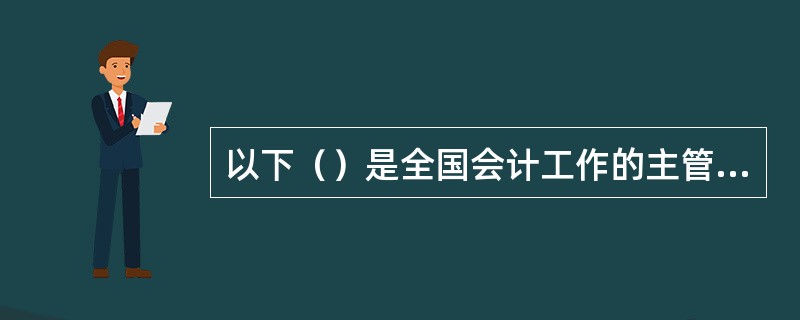 以下（）是全国会计工作的主管部门。