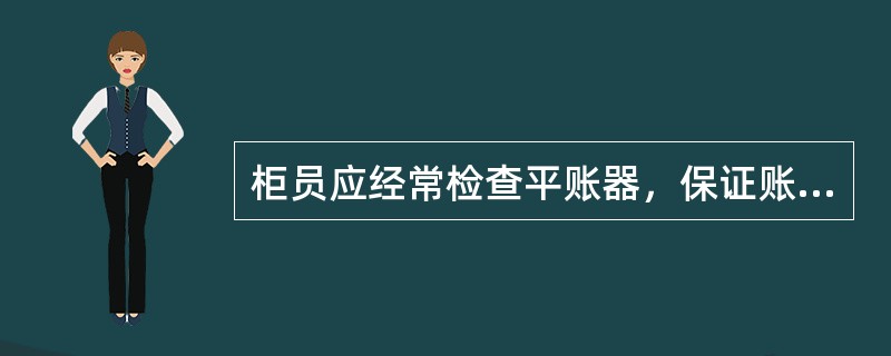 柜员应经常检查平账器，保证账务的实时平衡，发现不平及时抹账。