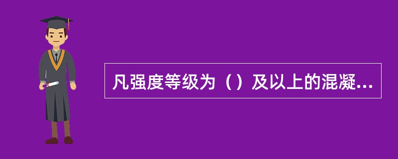 凡强度等级为（）及以上的混凝土为高强度混凝土