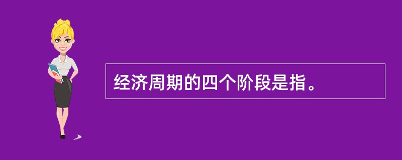 经济周期的四个阶段是指。