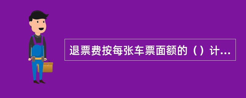 退票费按每张车票面额的（）计算。