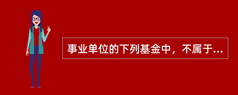 事业单位的下列基金中，不属于专用基金的是()