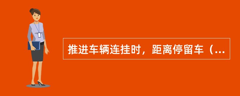 推进车辆连挂时，距离停留车（）m时，应显示十车距离信号。