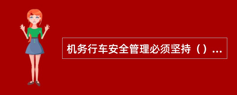 机务行车安全管理必须坚持（）的原则，充分发挥各级职能作用。