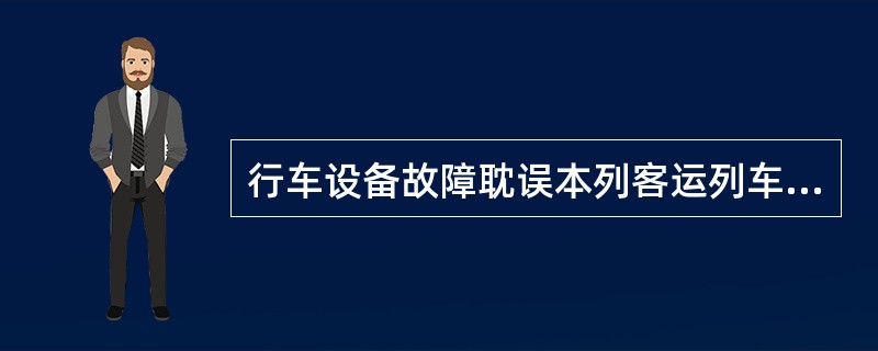 行车设备故障耽误本列客运列车1小时以上，或耽误本列货运列车2小时以上；固定设备故