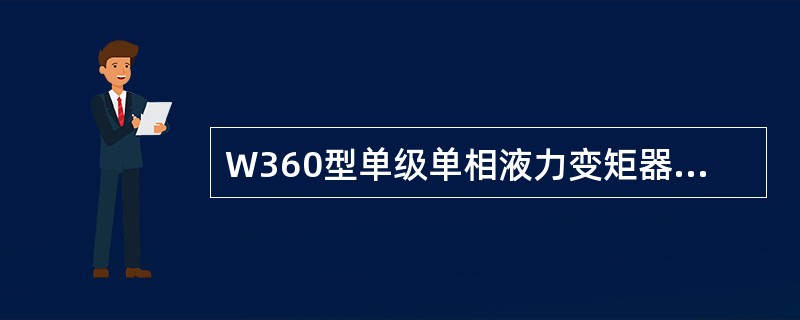 W360型单级单相液力变矩器由泵轮、涡轮、导轮、罩轮、动力输入轴、（）及壳体组成