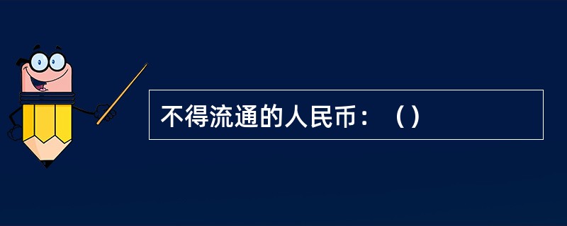 不得流通的人民币：（）