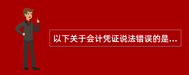 以下关于会计凭证说法错误的是（）。