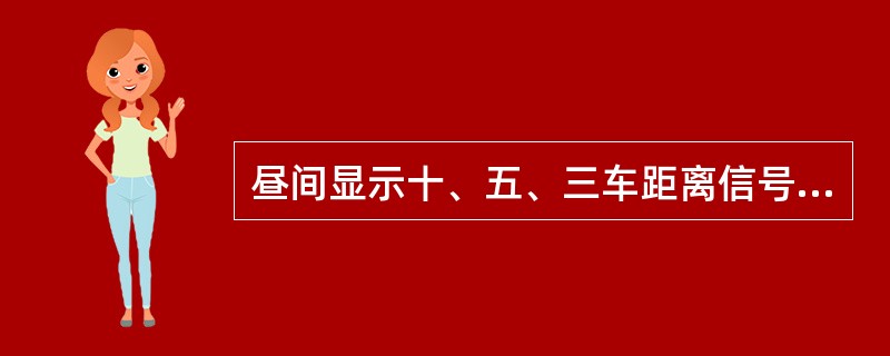 昼间显示十、五、三车距离信号的方法是展开的绿色信号旗单臂平伸，在距离停留车十车、