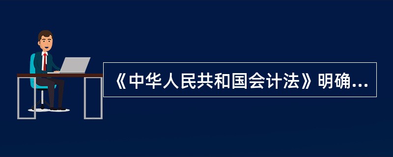 《中华人民共和国会计法》明确规定，会计机构内部应当建立()