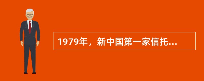 1979年，新中国第一家信托投资公司是（）