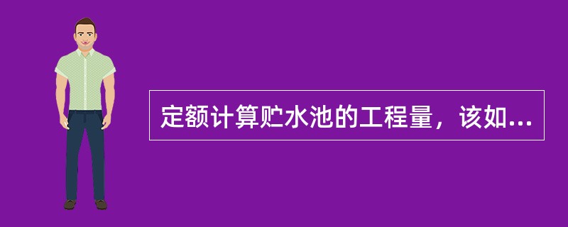 定额计算贮水池的工程量，该如何计算？