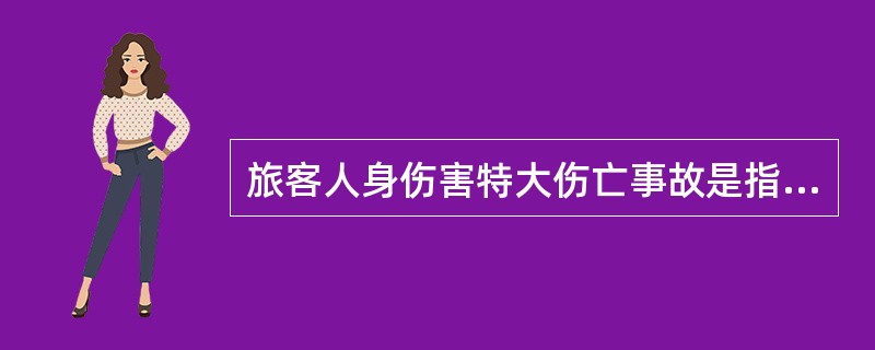 旅客人身伤害特大伤亡事故是指一次造成死亡（）的事故。