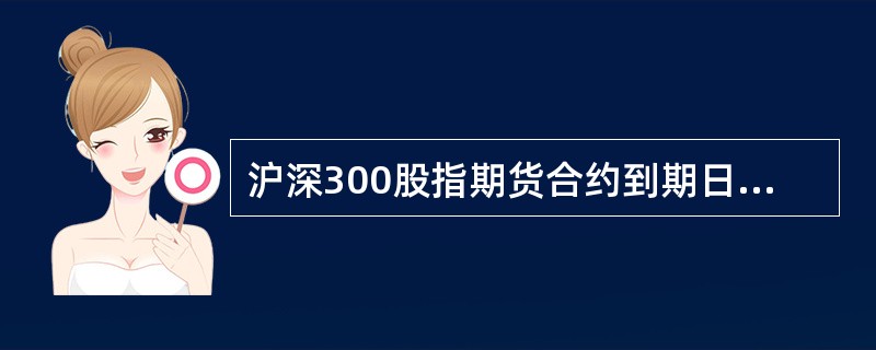 沪深300股指期货合约到期日为（）。