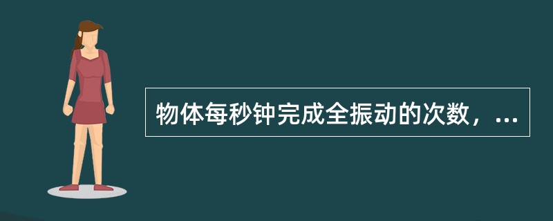 物体每秒钟完成全振动的次数，叫做振动的（）。