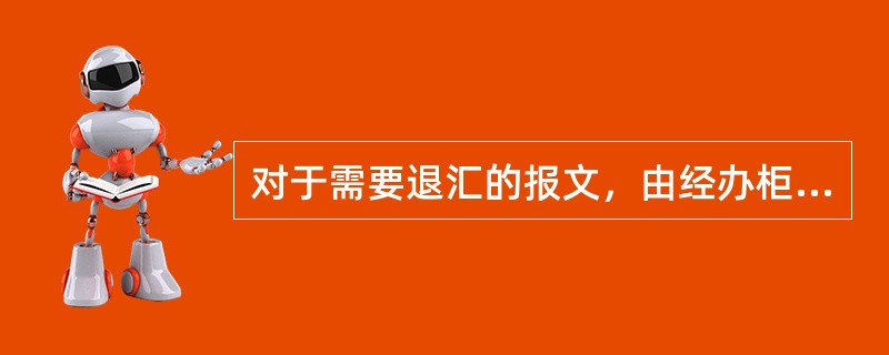 对于需要退汇的报文，由经办柜员手工填制（）交由现场主管审核，加盖现场审核章后进行