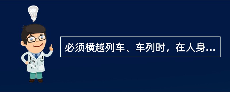 必须横越列车、车列时，在人身安全上有什么规定？