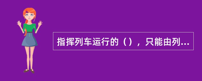 指挥列车运行的（），只能由列车调度员发布。