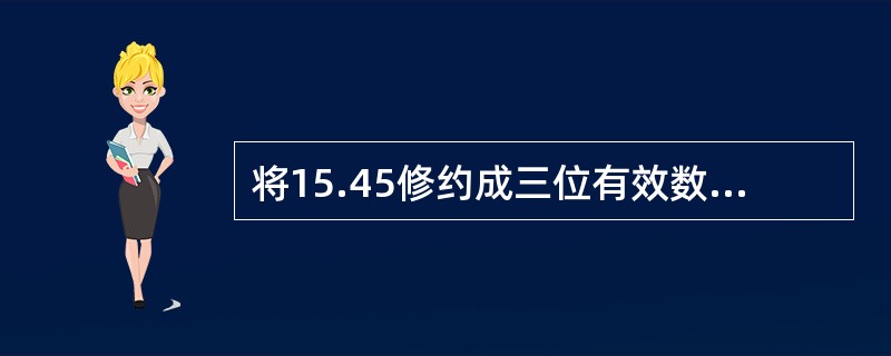 将15.45修约成三位有效数字，其修约值为（）。