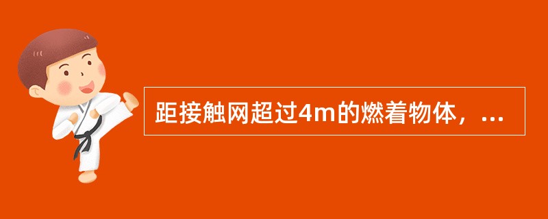 距接触网超过4m的燃着物体，可以不停电用水浇，但水流不应向接触网方向喷射，并保持