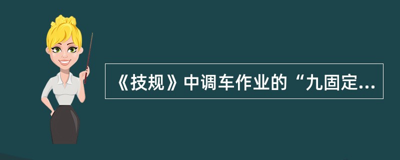 《技规》中调车作业的“九固定”包括哪些？