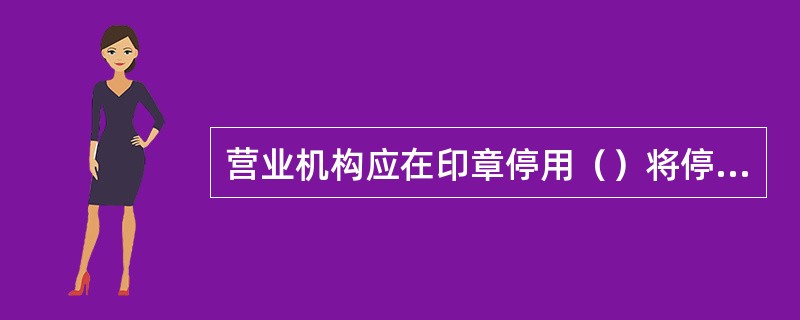 营业机构应在印章停用（）将停用的印章上缴至支行等上级管辖部门。