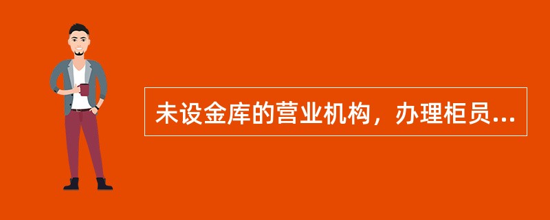 未设金库的营业机构，办理柜员现金箱交接手续时，当面清点柜员现金箱数量、核对柜员现