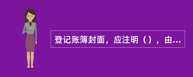 登记账簿封面，应注明（），由装订人员和运营主管人员在加封处盖章。