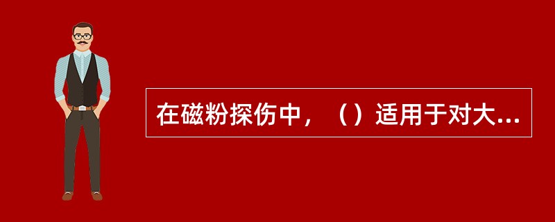 在磁粉探伤中，（）适用于对大型、复杂的工件进行分段检查。