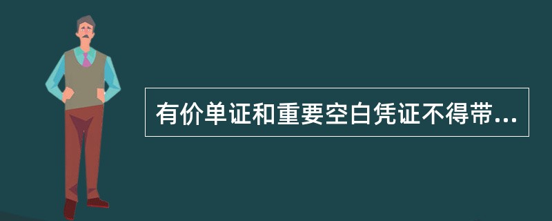 有价单证和重要空白凭证不得带出柜台使用。