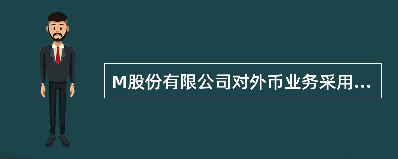 M股份有限公司对外币业务采用业务发生时的市场汇率进行折算，按月计算汇兑损益。1月