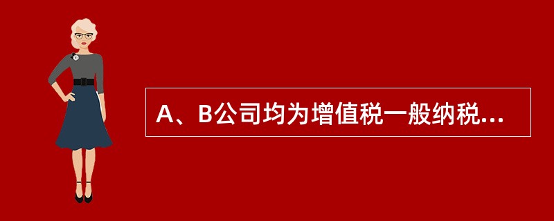 A、B公司均为增值税一般纳税人，适用的增值税税率均为17%。20×1年5月A公司