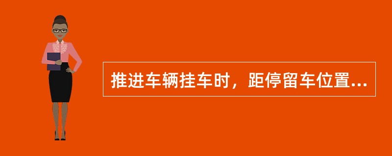 推进车辆挂车时，距停留车位置十、五、三车时，速度应分别控制到（）。