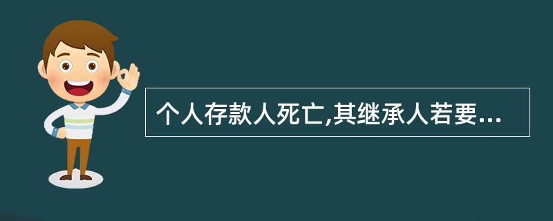 个人存款人死亡,其继承人若要办理其存款的继承,可以凭()到银行办理继承过户或支取