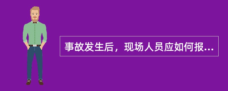 事故发生后，现场人员应如何报告？