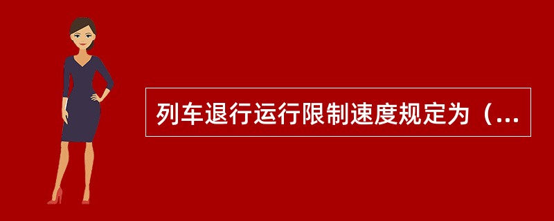 列车退行运行限制速度规定为（）km/h。