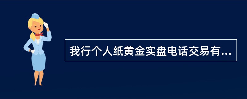 我行个人纸黄金实盘电话交易有交易密码，初始密码与借记卡电话查询密码相同。